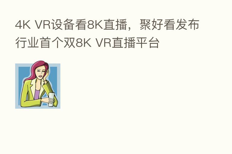 4K VR设备看8K直播,聚好看发布行业首个双8K VR直播平台