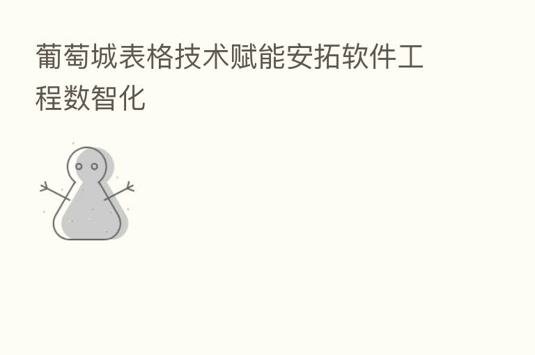 葡萄城表格技术赋能安拓软件工程数智化
