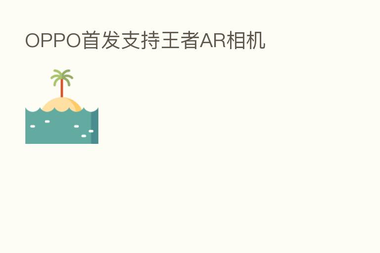 OPPO首发支持王者AR相机