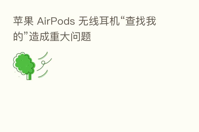 苹果 AirPods 无线耳机“查找我的”造成重大问题
