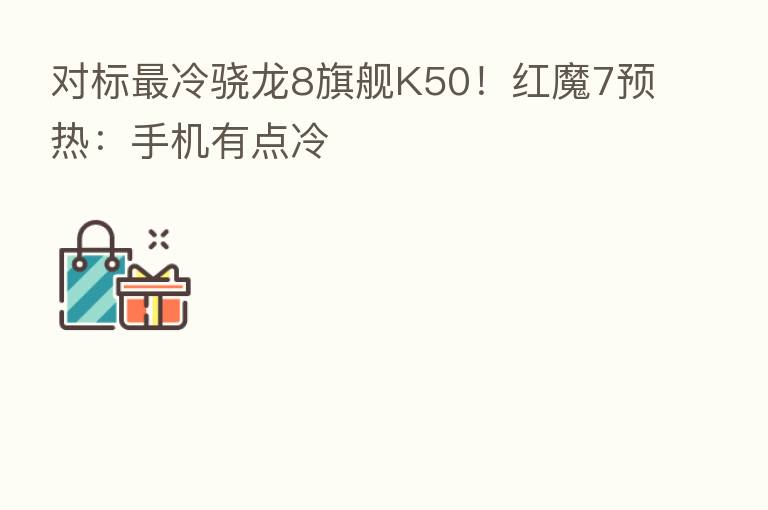 对标 冷骁龙8旗舰K50!红魔7预热:手机有点冷