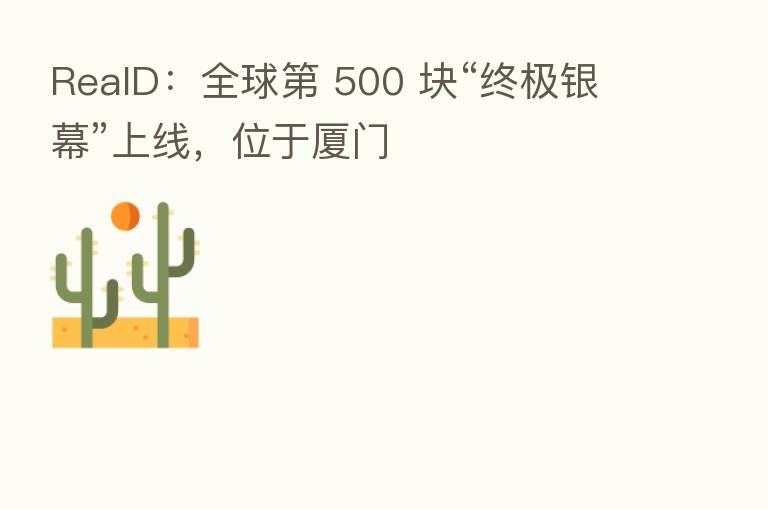 RealD：全球第 500 块“终极银幕”上线，位于厦门