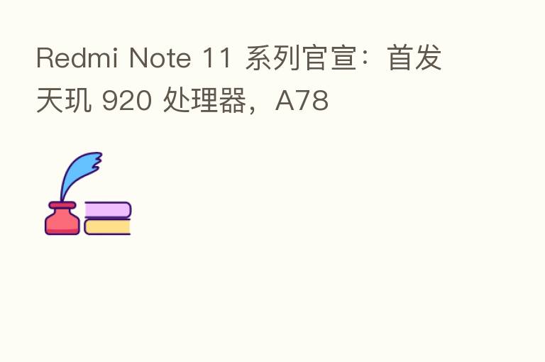 Redmi Note 11 系列官宣:首发天玑 920 处理器,A78