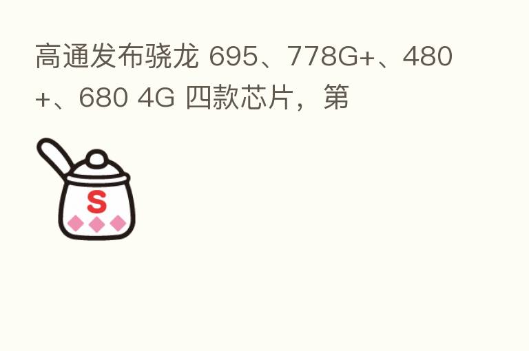 高通发布骁龙 695、778G+、480+、680 4G 四款芯片,