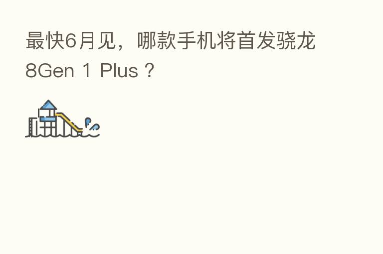 快6月见,哪款手机将首发骁龙8Gen 1 Plus ?