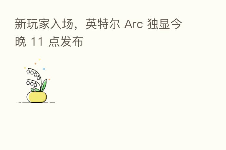 新玩家入场，英特尔 Arc 独显今晚 11 点发布
