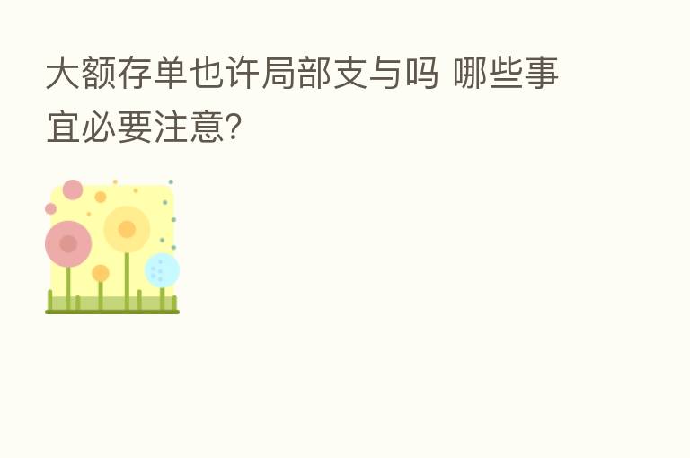 大额存单也许局部支与吗 哪些事宜必要注意?