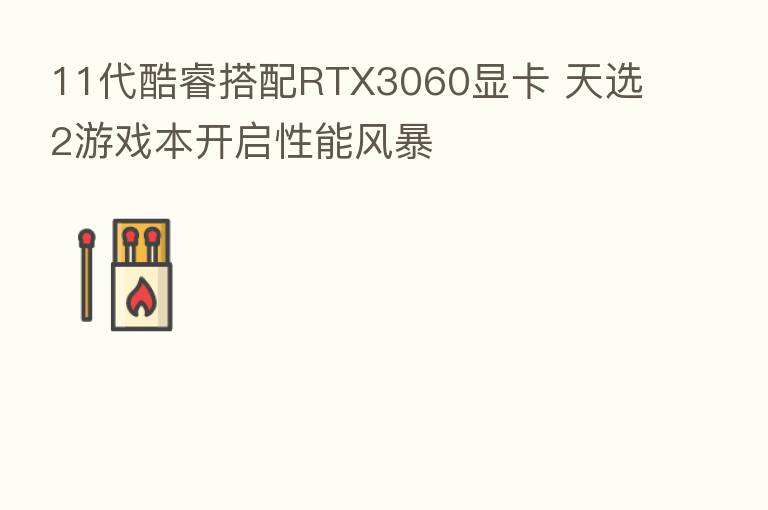 11代酷睿搭配RTX3060显卡 天选2游戏本开启性能风暴