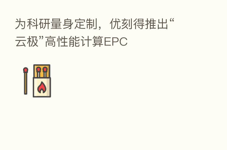 为科研量身定制,优刻得推出“云极”高性能计算EPC
