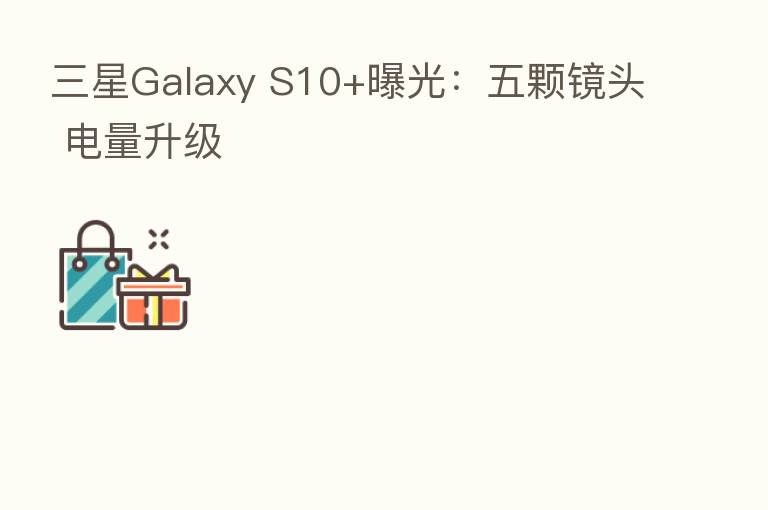 三星Galaxy S10+曝光：五颗镜头 电量升级