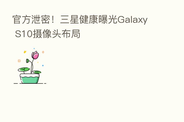 官方泄密!三星健康曝光Galaxy S10摄像头布局