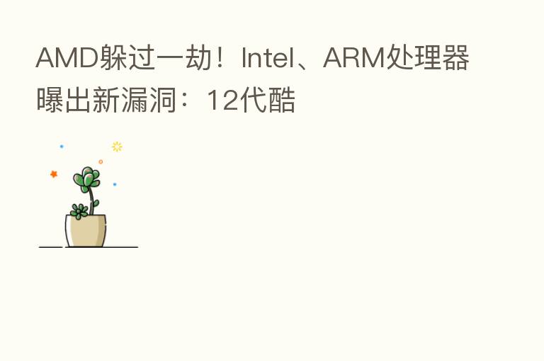 AMD躲过一劫!Intel、ARM处理器曝出新漏洞:12代酷
