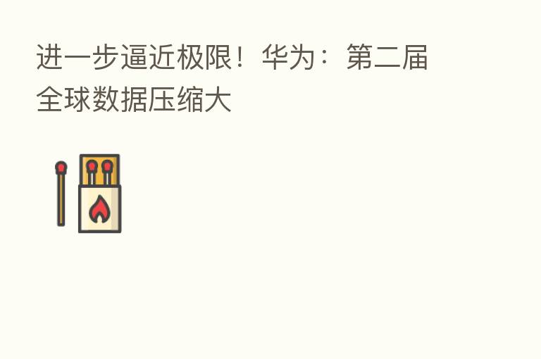进一步逼近极限!华为: 二届全球数据压缩大