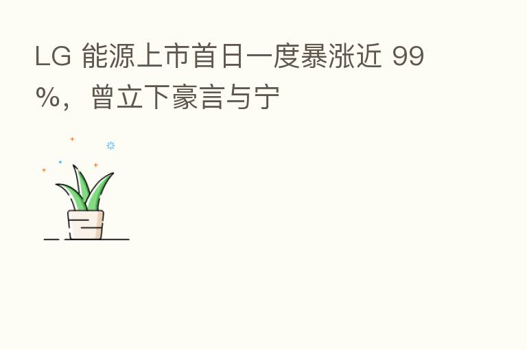 LG 能源上市首日一度暴涨近 99%，曾立下豪言与宁