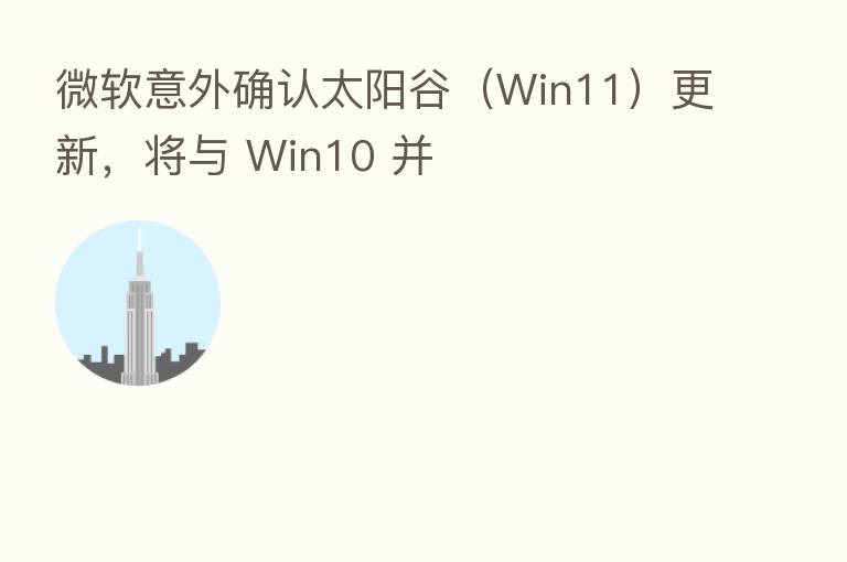 微软意外确认太阳谷（Win11）更新，将与 Win10 并
