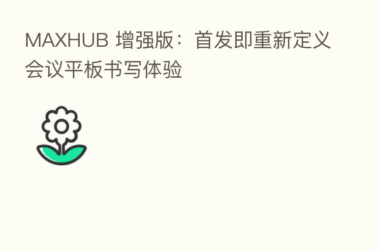 MAXHUB 增强版:首发即重新定义会议平板书写体验