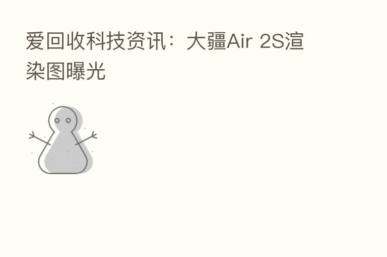 爱回收科技资讯:大疆Air 2S渲染图曝光