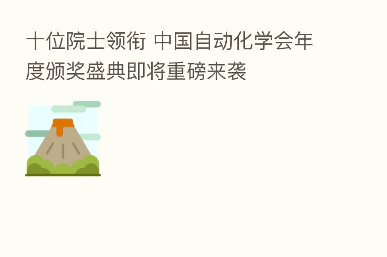 十位院士领衔 中国自动化学会年度颁奖盛典即将重磅来袭