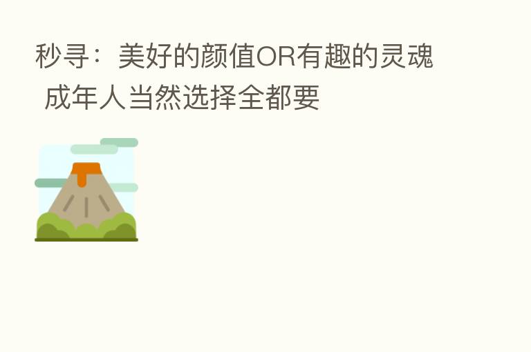 秒寻：美好的颜值OR有趣的灵魂 成年人当然选择全都要