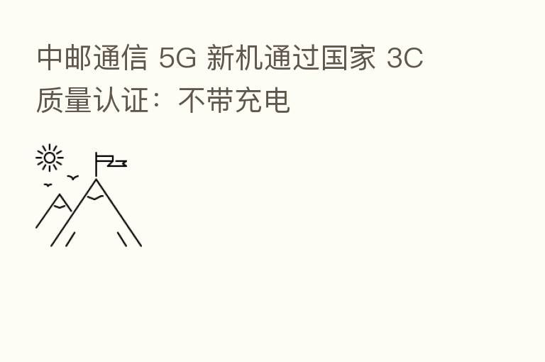 中邮通信 5G 新机通过国家 3C 质量认证:不带充电