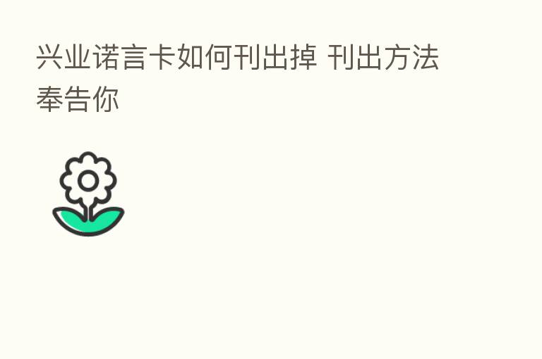 兴业诺言卡如何刊出掉 刊出方法奉告你