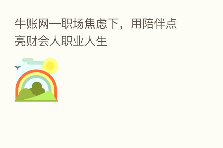 牛账网—职场焦虑下,用陪伴点亮财会人职业人生