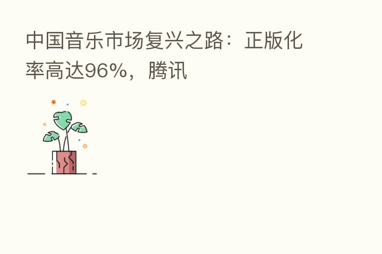 中国音乐市场复兴之路:正版化率高达96%,腾讯
