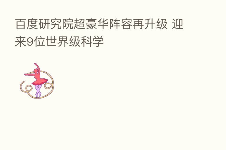 百度研究院超豪华阵容再升级 迎来9位世界级科学