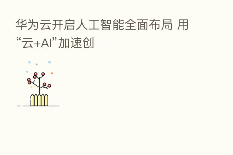 华为云开启人工智能全面布局 用“云+AI”加速创