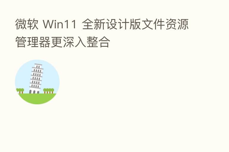 微软 Win11 全新设计版文件资源管理器更深入整合
