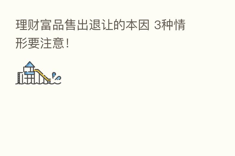理财富品售出退让的本因 3种情形要注意！
