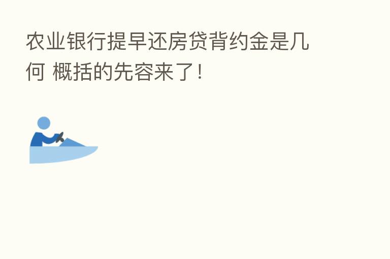 农业银行提早还房贷背约金是几何 概括的先容来了!