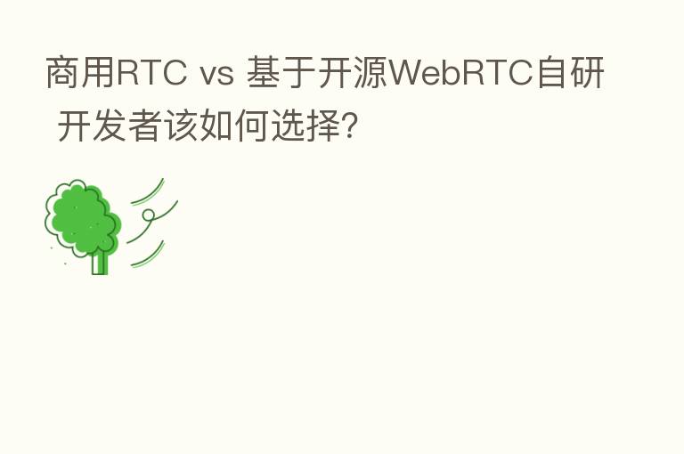 商用RTC vs 基于开源WebRTC自研 开发者该如何选择?