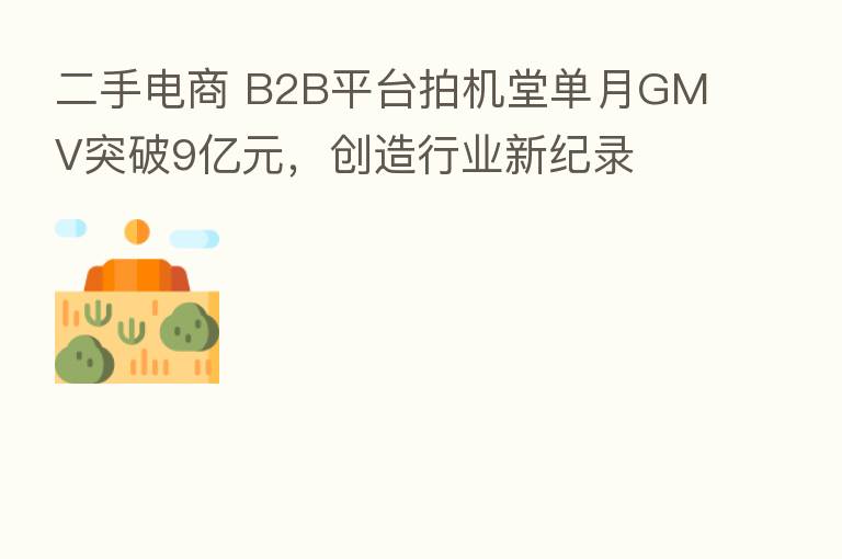 二手电商 B2B平台拍机堂单月GMV突破9亿元，创造行业新纪录