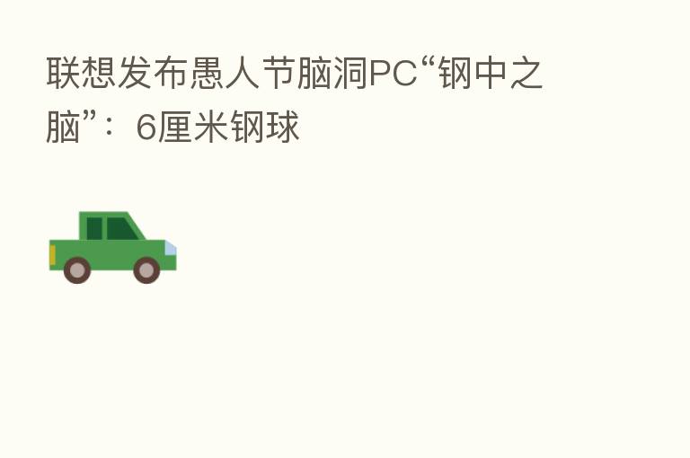 联想发布愚人节脑洞PC“钢中之脑”:6厘米钢球