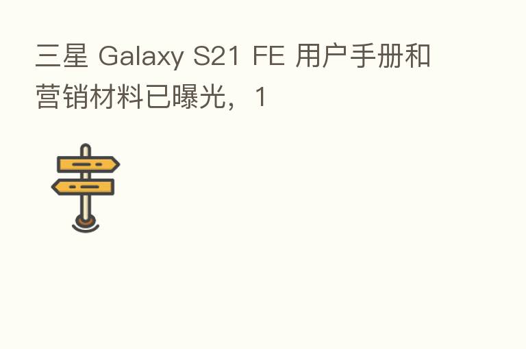 三星 Galaxy S21 FE 用户手册和营销材料已曝光,1