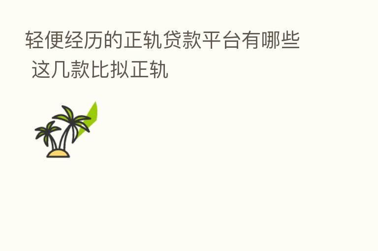 轻便经历的正轨贷款平台有哪些 这几款比拟正轨