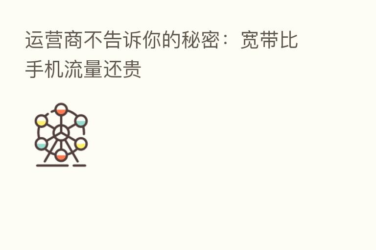 运营商不告诉你的秘密:宽带比手机流量还贵