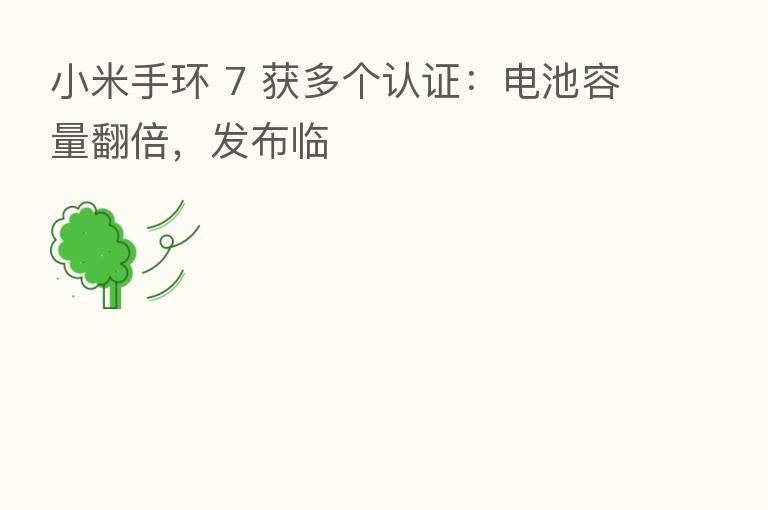 小米手环 7 获多个认证:电池容量翻倍,发布临