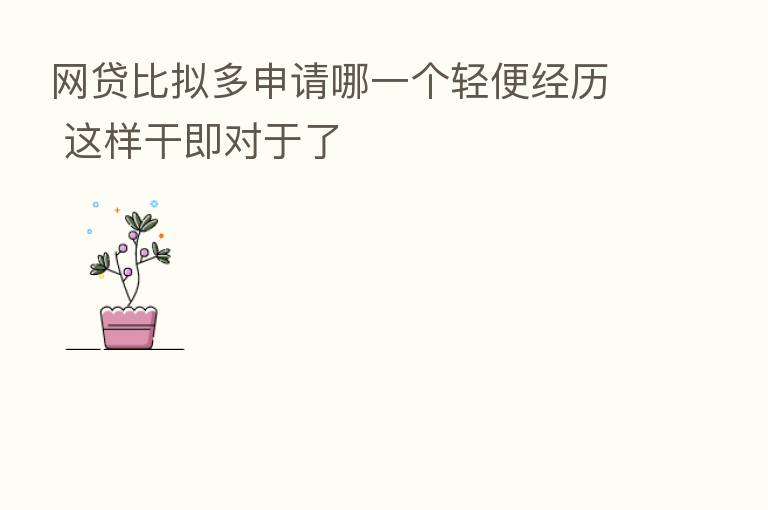 网贷比拟多申请哪一个轻便经历 这样干即对于了