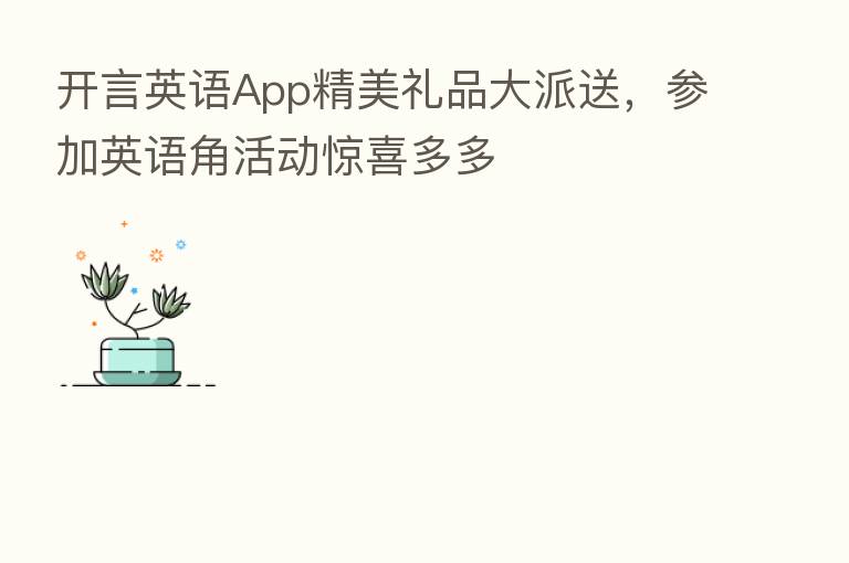 开言英语App精美礼品大派送,参加英语角活动惊喜多多