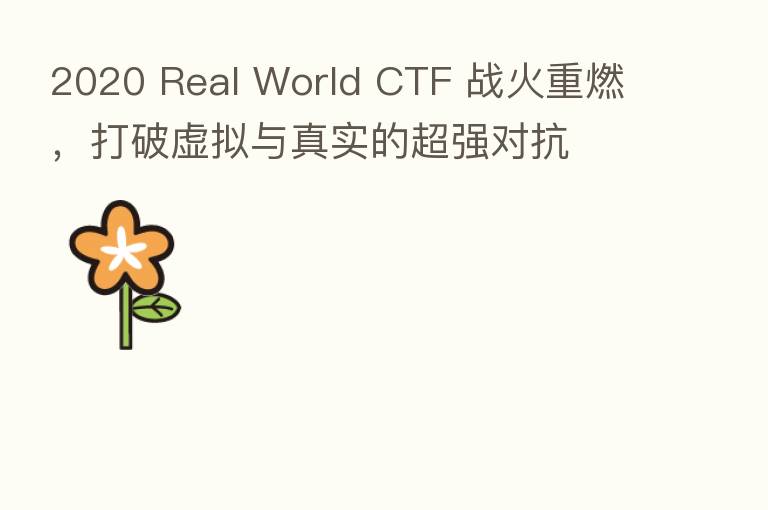 2020 Real World CTF 战火重燃,打破虚拟与真实的超强对抗