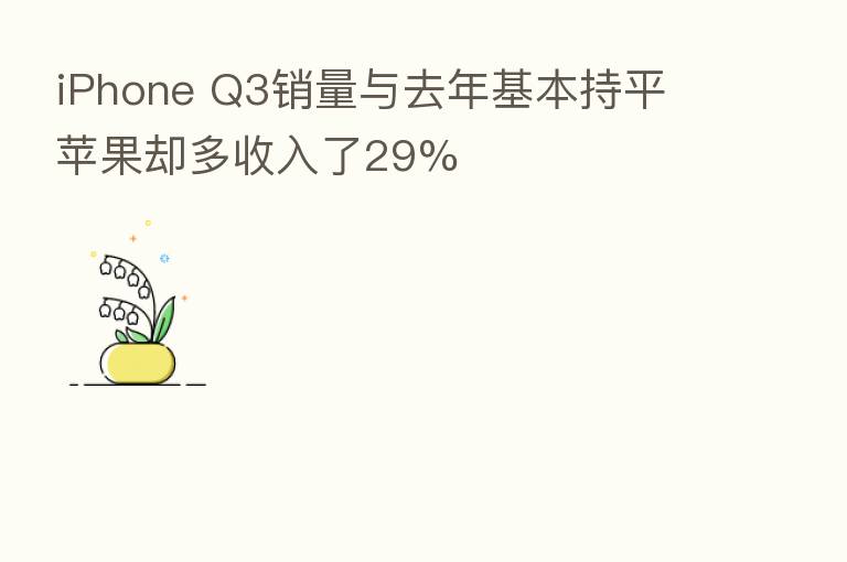 iPhone Q3销量与去年基本持平 苹果却多收入了29%