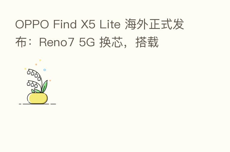 OPPO Find X5 Lite 海外正式发布：Reno7 5G 换芯，搭载