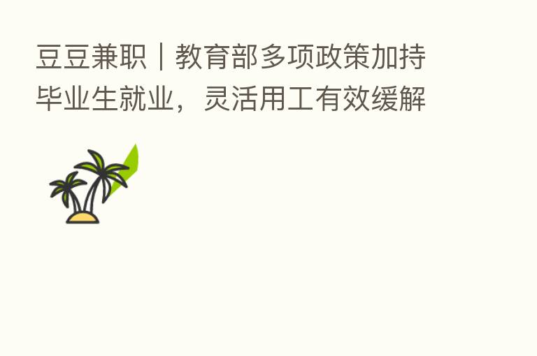 豆豆兼职|教育部多项政策加持毕业生就业,灵活用工有效缓解就业压力