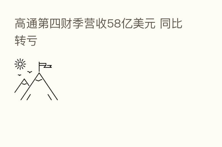 高通 四财季营收58亿美元 同比转亏