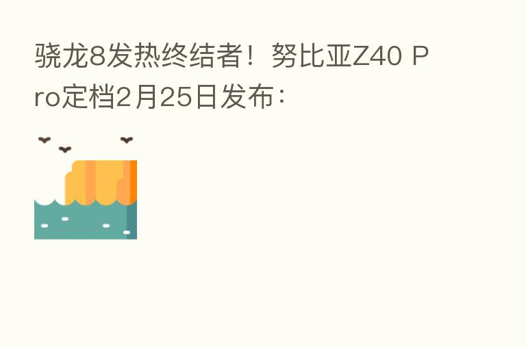 骁龙8发热终结者!努比亚Z40 Pro定档2月25日发布: