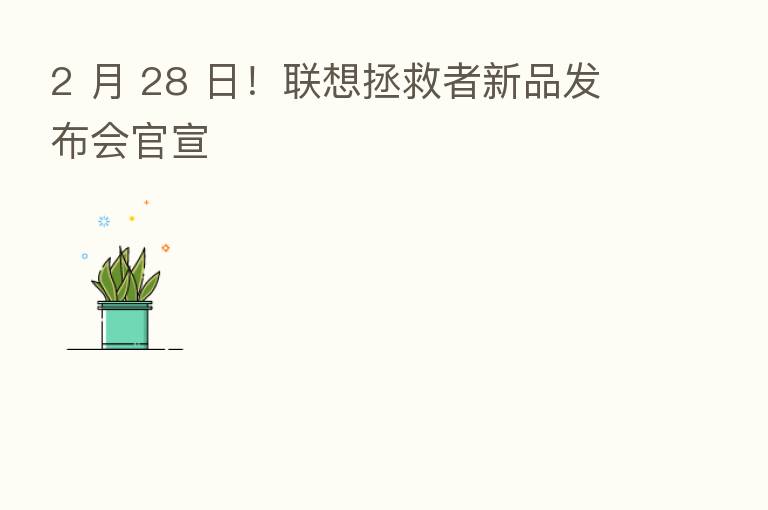 2 月 28 日!联想拯救者新品发布会官宣
