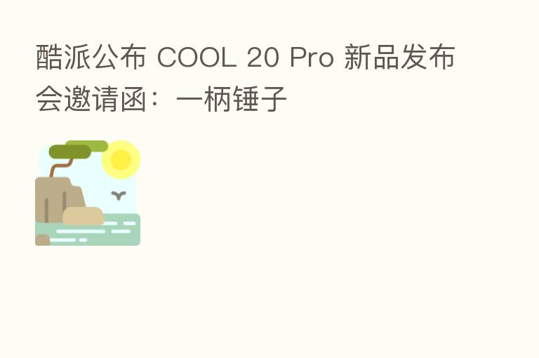 酷派公布 COOL 20 Pro 新品发布会邀请函:一柄锤子