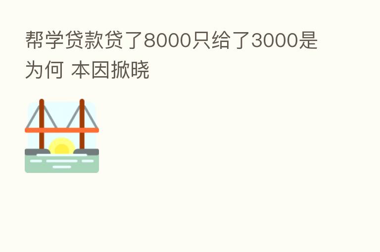 帮学贷款贷了8000只给了3000是为何 本因掀晓